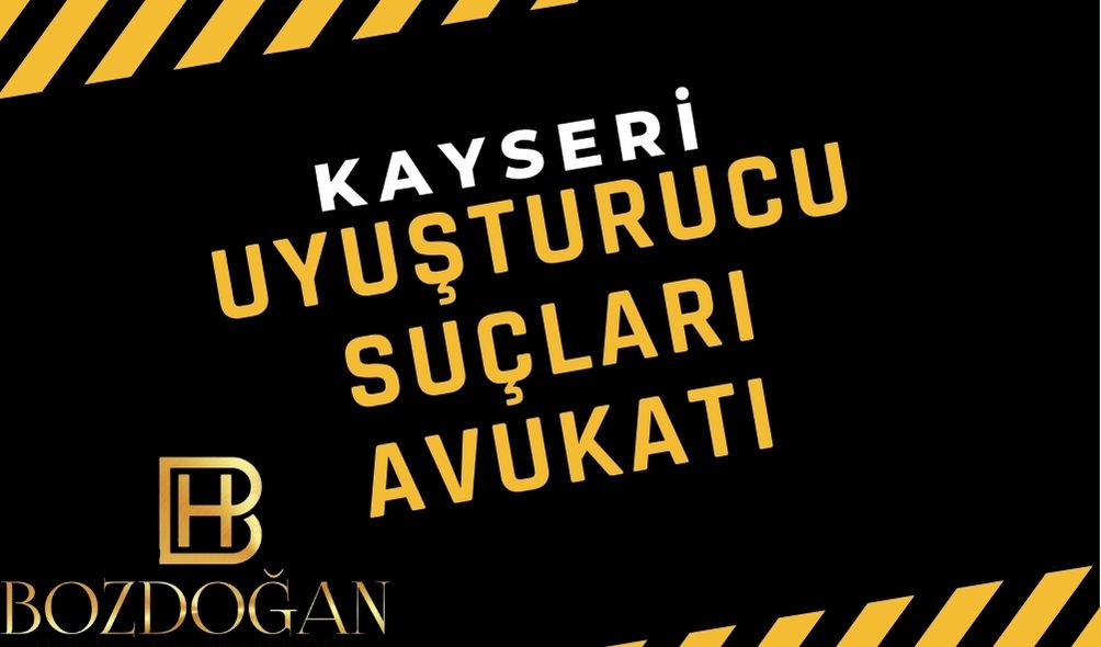 Kayseri Uyuşturucu Ticareti Suçları Avukatı